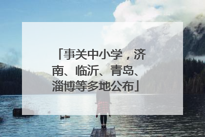 事关中小学，济南、临沂、青岛、淄博等多地公布
