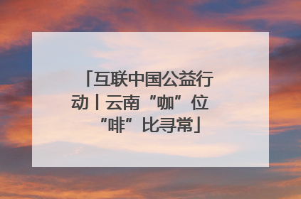 互联中国公益行动丨云南“咖”位“啡”比寻常