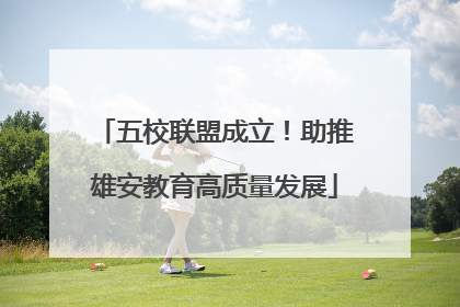五校联盟成立！助推雄安教育高质量发展