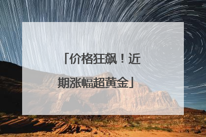 价格狂飙！近期涨幅超黄金