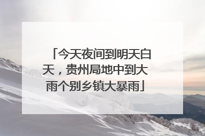 今天夜间到明天白天，贵州局地中到大雨个别乡镇大暴雨