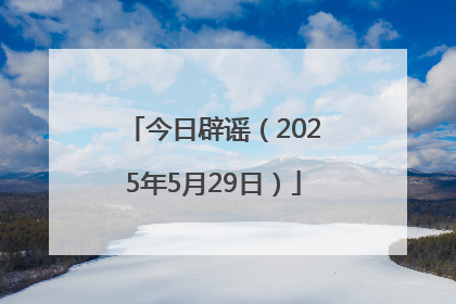 今日辟谣（2025年5月29日）