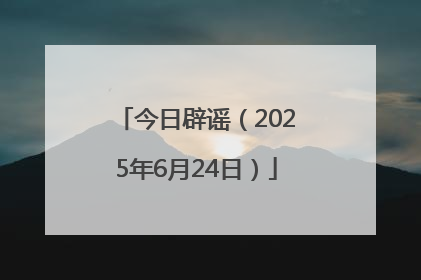 今日辟谣（2025年6月24日）