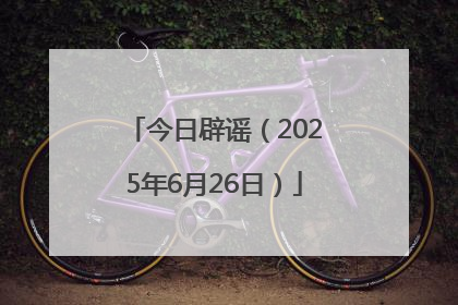 今日辟谣（2025年6月26日）