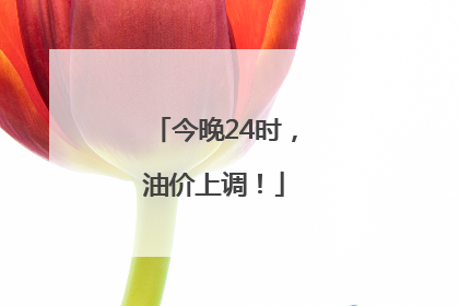 今晚24时，油价上调！