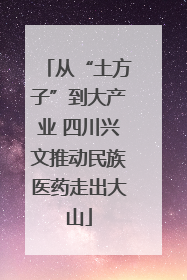 从“土方子”到大产业 四川兴文推动民族医药走出大山