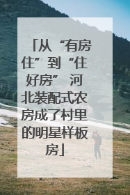 从“有房住”到“住好房” 河北装配式农房成了村里的明星样板房