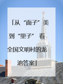 从“面子”美到“里子” 看全国文明村的龙池答案