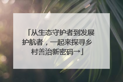 从生态守护者到发展护航者，一起来探寻乡村善治新密码→