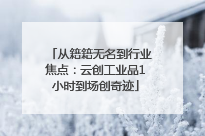 从籍籍无名到行业焦点：云创工业品1小时到场创奇迹
