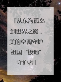 从东海孤岛到世界之巅，美的空调守护祖国“极地”守护者
