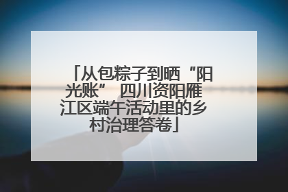 从包粽子到晒“阳光账” 四川资阳雁江区端午活动里的乡村治理答卷