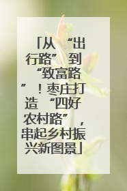 从 “出行路” 到 “致富路”！枣庄打造 “四好农村路”，串起乡村振兴新图景