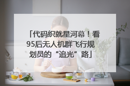 代码织就星河幕！看95后无人机群飞行规划员的“追光”路