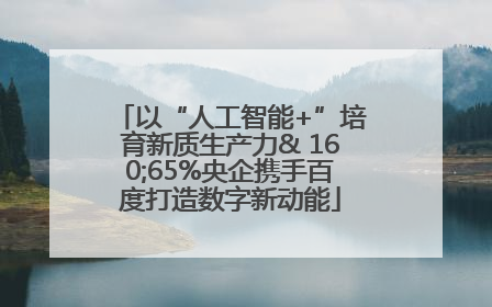 以“人工智能+”培育新质生产力& 160;65%央企携手百度打造数字新动能