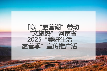 以“露营潮”带动“文旅热” 河南省2025“美好生活露营季”宣传推广活动在平舆县启动