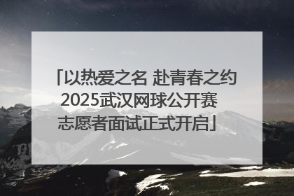以热爱之名 赴青春之约 2025武汉网球公开赛志愿者面试正式开启