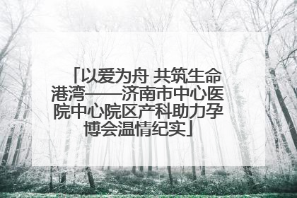 以爱为舟 共筑生命港湾——济南市中心医院中心院区产科助力孕博会温情纪实