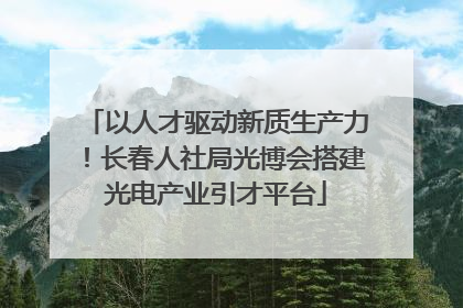 以人才驱动新质生产力！长春人社局光博会搭建光电产业引才平台