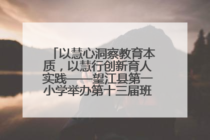 以慧心洞察教育本质，以慧行创新育人实践——望江县第一小学举办第十三届班主任论坛