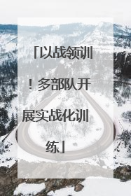 以战领训！多部队开展实战化训练