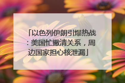 以色列伊朗引爆热战：美国忙撇清关系，周边国家担心核泄漏