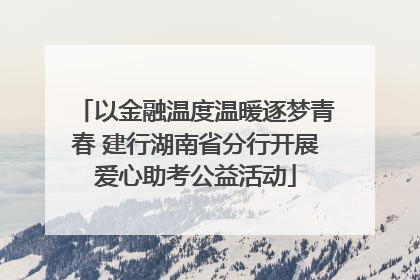 以金融温度温暖逐梦青春 建行湖南省分行开展爱心助考公益活动