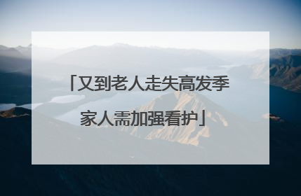 又到老人走失高发季 家人需加强看护