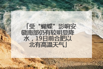 受“蝴蝶”影响安徽南部仍有较明显降水，19日前合肥以北有高温天气