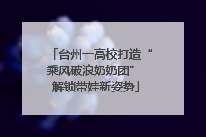 台州一高校打造“乘风破浪奶奶团” 解锁带娃新姿势