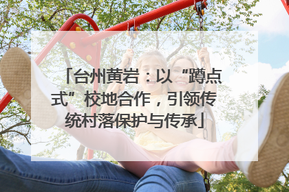 台州黄岩：以“蹲点式”校地合作，引领传统村落保护与传承