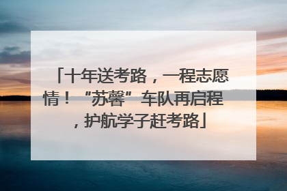 十年送考路，一程志愿情！“苏馨”车队再启程，护航学子赶考路