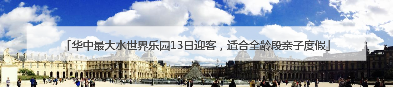 华中最大水世界乐园13日迎客，适合全龄段亲子度假