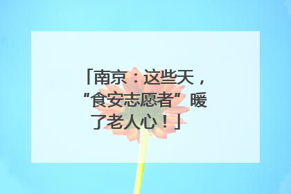 南京:这些天,“食安志愿者”暖了老人心!