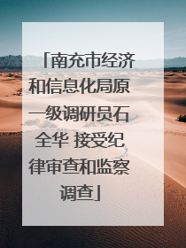 南充市经济和信息化局原一级调研员石全华 接受纪律审查和监察调查