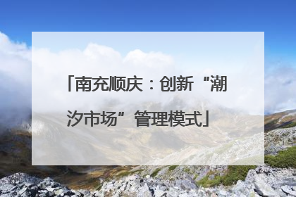南充顺庆：创新“潮汐市场”管理模式