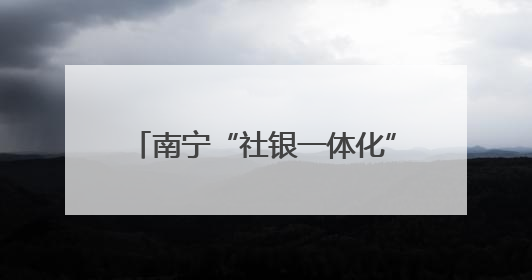 南宁“社银一体化”推动实现人社业务“就近办”“多点办”