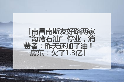 南昌南斯友好路两家“海湾石油”停业，消费者：昨天还加了油！房东：欠了1.3亿