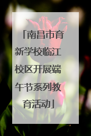 南昌市育新学校临江校区开展端午节系列教育活动