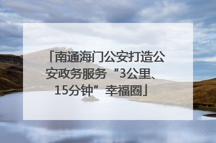 南通海门公安打造公安政务服务“3公里、15分钟”幸福圈