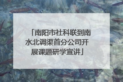 南阳市社科联到南水北调渠首分公司开展课题研学宣讲