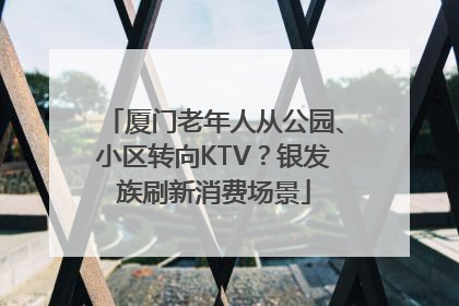 厦门老年人从公园、小区转向KTV？银发族刷新消费场景