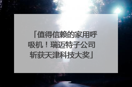 值得信赖的家用呼吸机！瑞迈特子公司斩获天津科技大奖