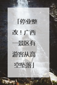 停业整改！广西一景区有游客从高空坠落