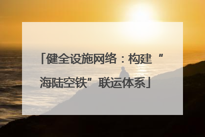 健全设施网络：构建“海陆空铁”联运体系