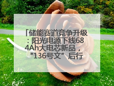 储能赛道竞争升级：阳光电源下线684Ah大电芯新品，“136号文”后行业将怎么走