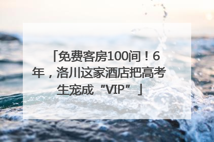 免费客房100间！6年，洛川这家酒店把高考生宠成“VIP”