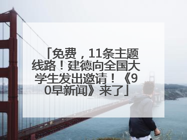 免费，11条主题线路！建德向全国大学生发出邀请！《90早新闻》来了