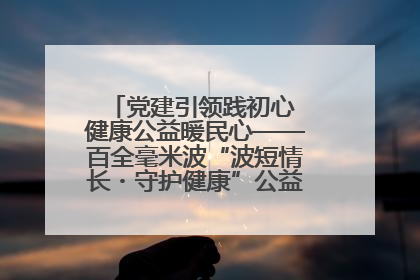 党建引领践初心 健康公益暖民心——百全毫米波“波短情长・守护健康”公益活动进社区