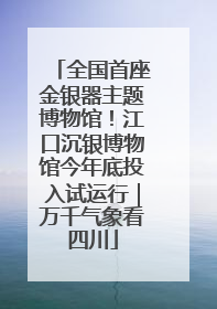 全国首座金银器主题博物馆！江口沉银博物馆今年底投入试运行｜万千气象看四川